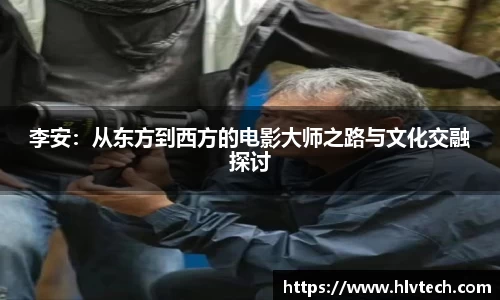 李安：从东方到西方的电影大师之路与文化交融探讨