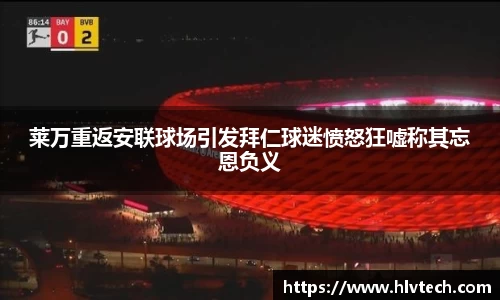 莱万重返安联球场引发拜仁球迷愤怒狂嘘称其忘恩负义